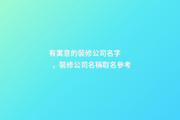 有寓意的裝修公司名字，裝修公司名稱取名參考